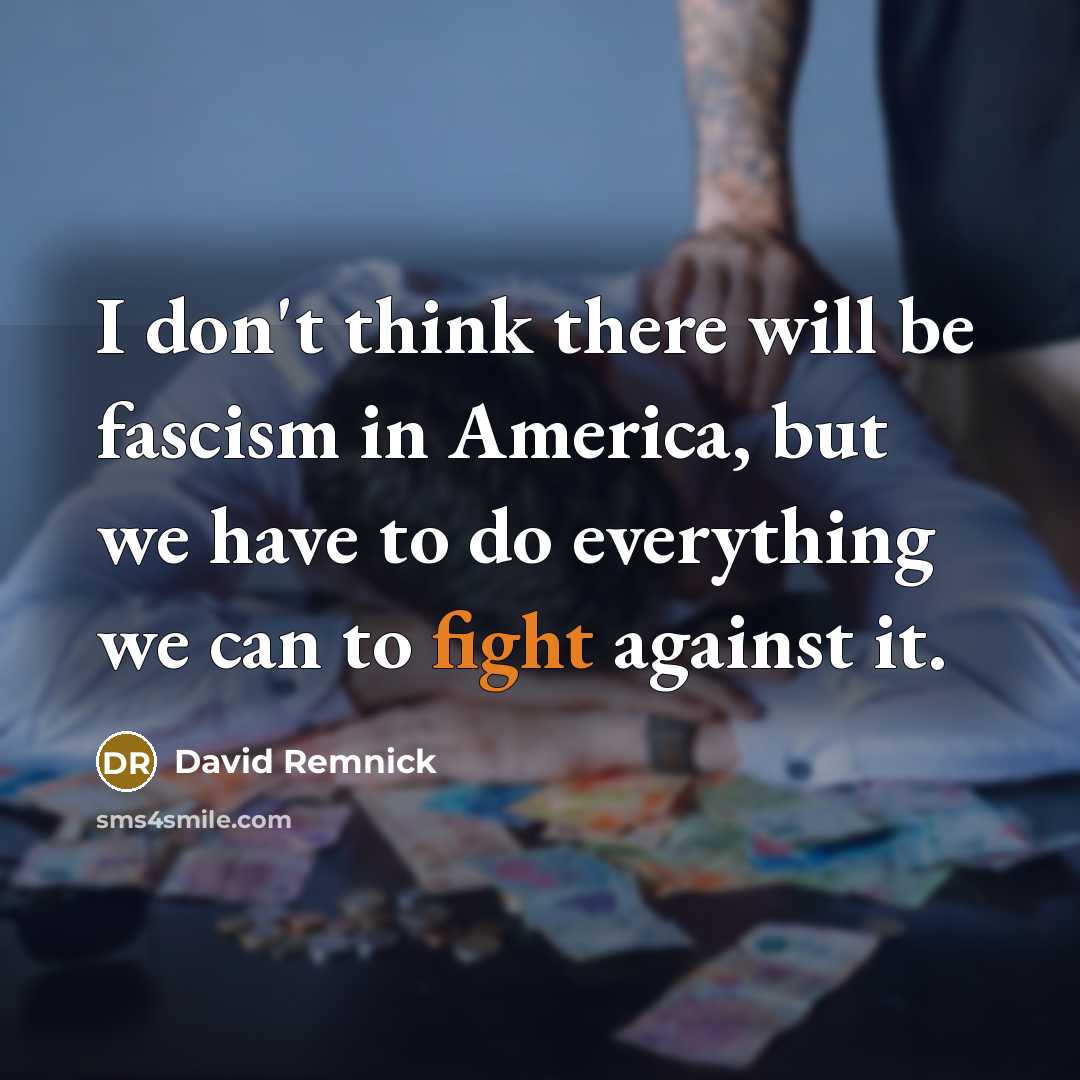 “I don't think there will be fascism in America, but…” quote by David Remnick
