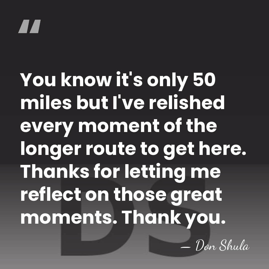 You know it's only 50 miles but I've relished every moment of&hellip; - Don Shula