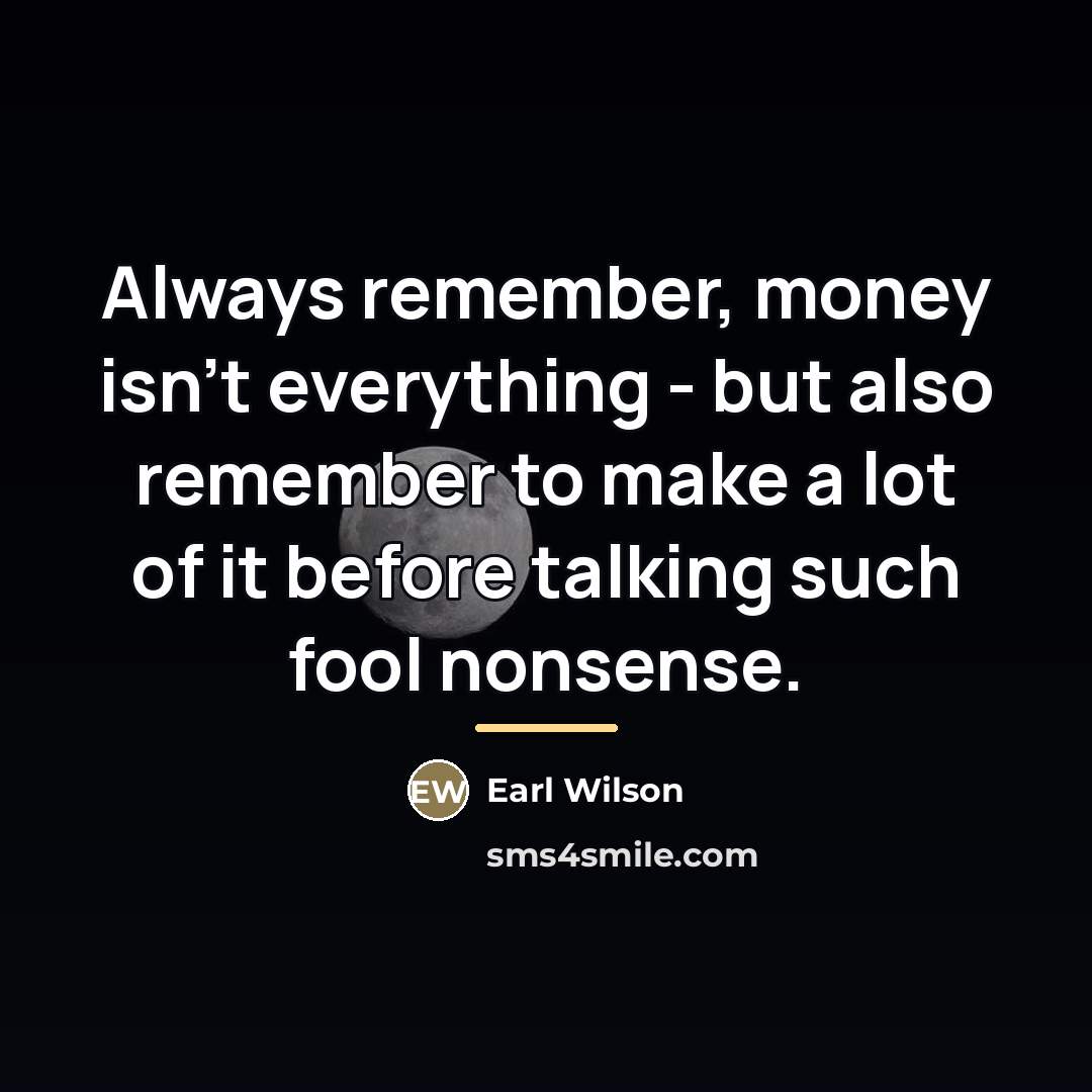 “Always remember, money isn't everything - but also remember to…” quote by Earl Wilson