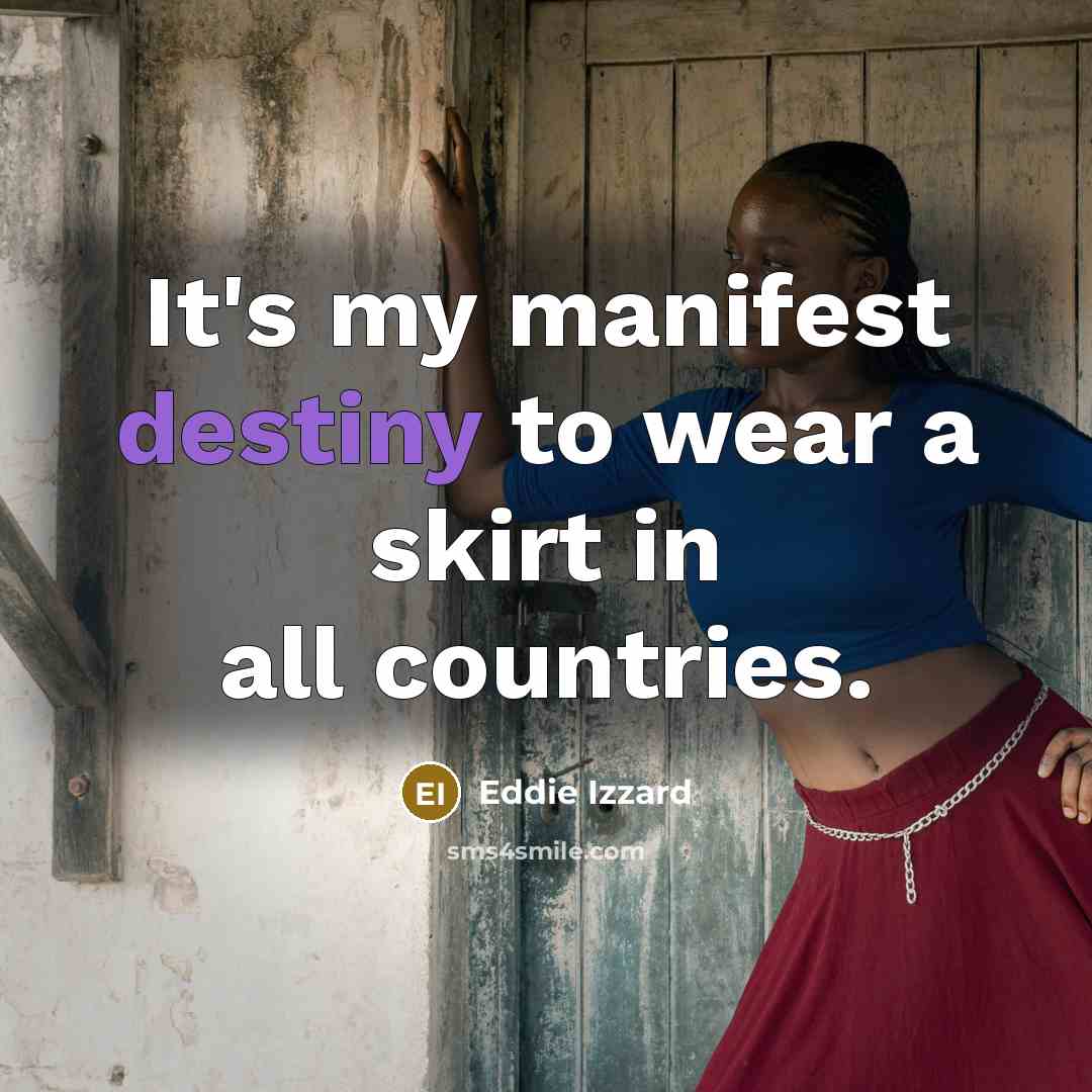 “It's my manifest destiny to wear a skirt in all…” quote by Eddie Izzard