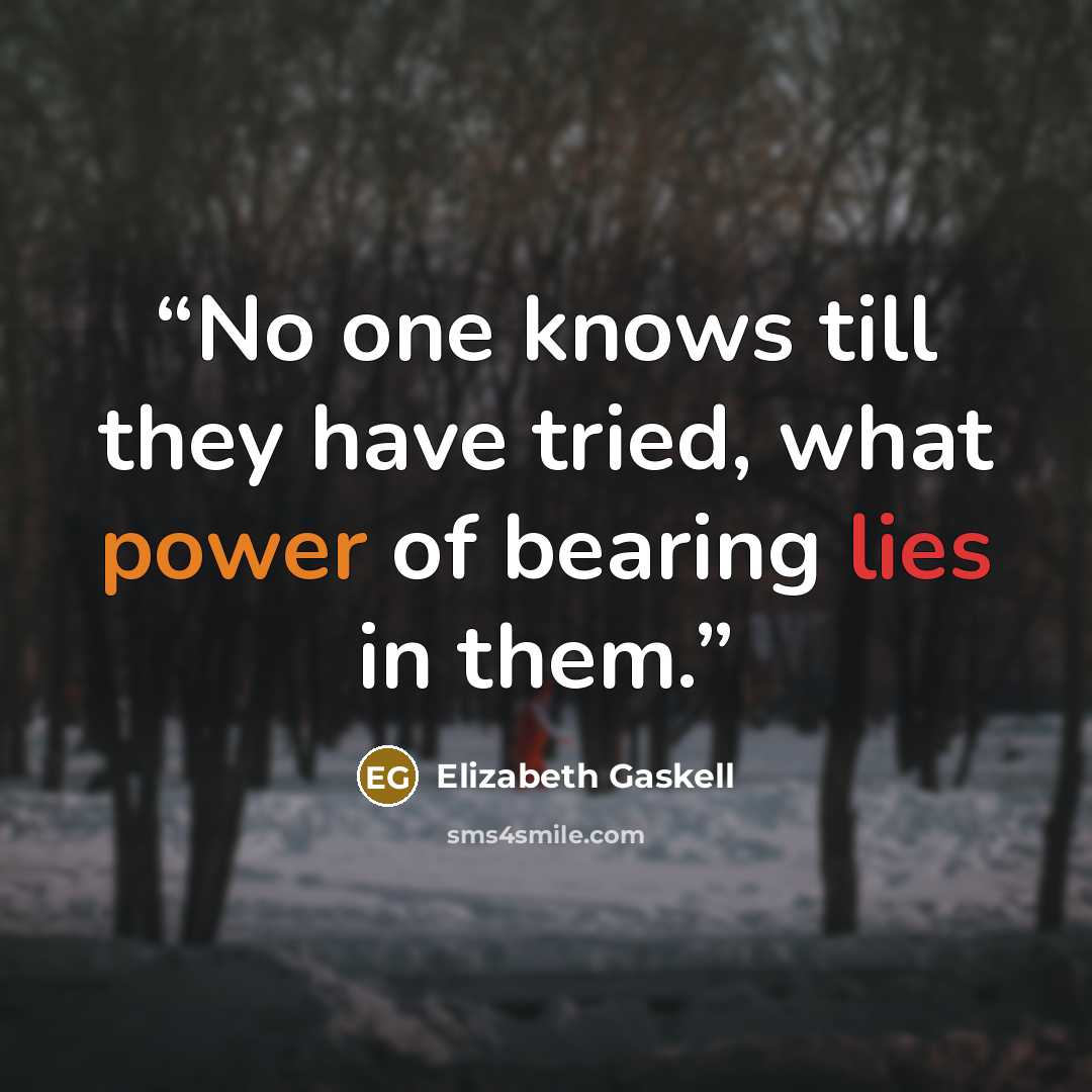 “No one knows till they have tried, what power of bearing lies in them.” quote by Elizabeth Gaskell