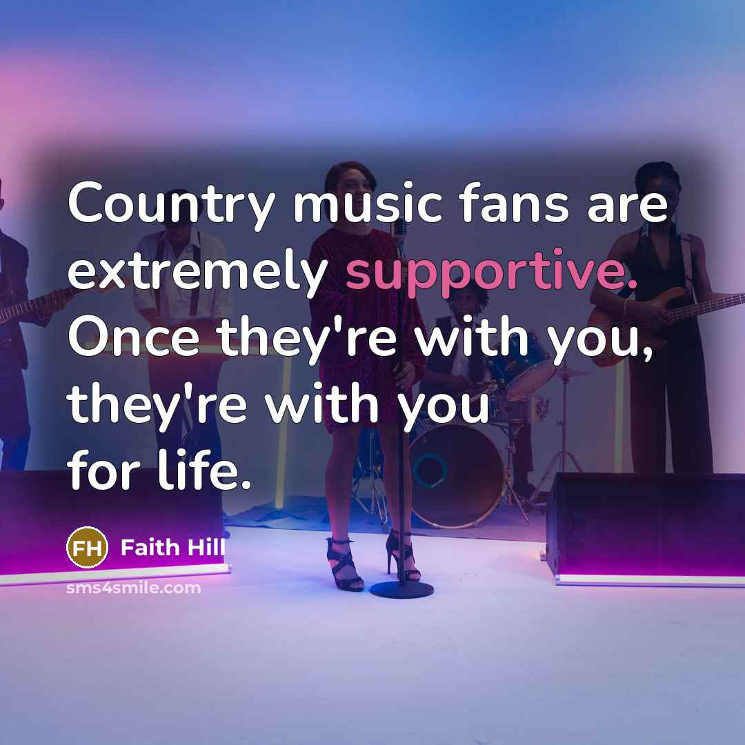 “Country music fans are extremely supportive. Once they're with you,…” quote by Faith Hill