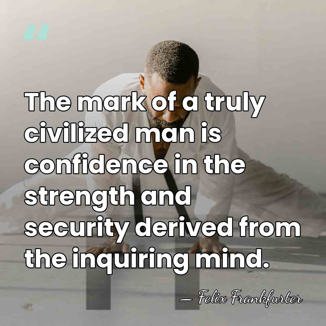 The mark of a truly civilized man is confidence in the strength&hellip; - Felix Frankfurter