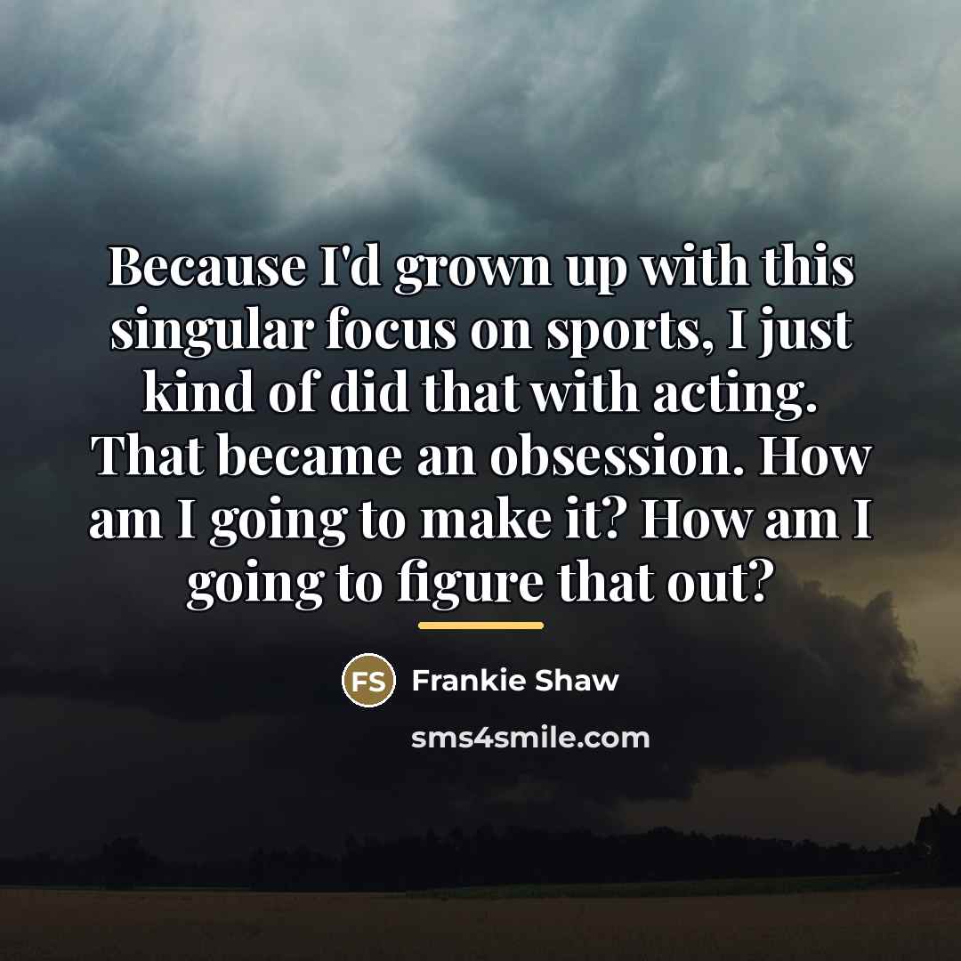 “Because I'd grown up with this singular focus on sports,…” quote by Frankie Shaw