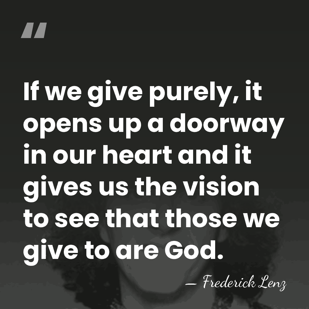 If we give purely, it opens up a doorway in our heart&hellip; - Frederick Lenz
