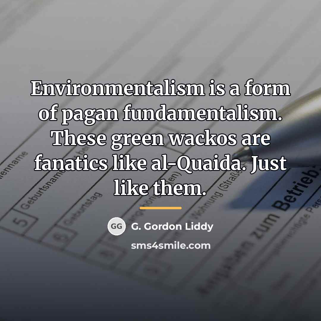“Environmentalism is a form of pagan fundamentalism. These green wackos…” quote by G. Gordon Liddy