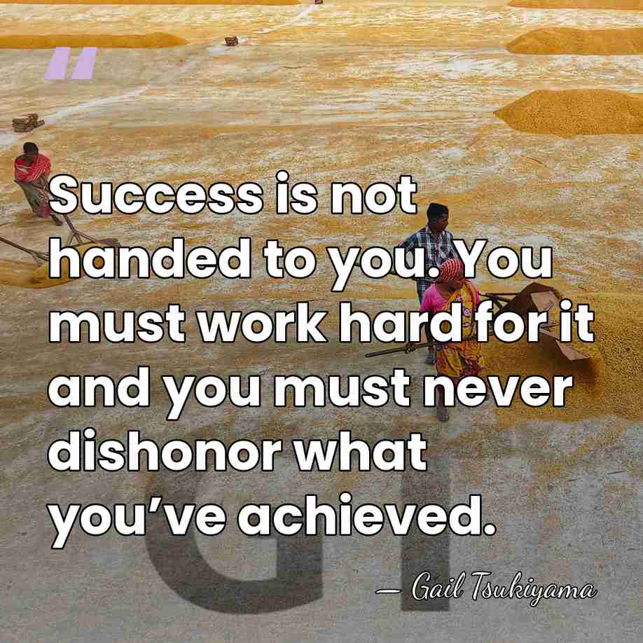 Success is not handed to you. You must work hard for it&hellip; - Gail Tsukiyama