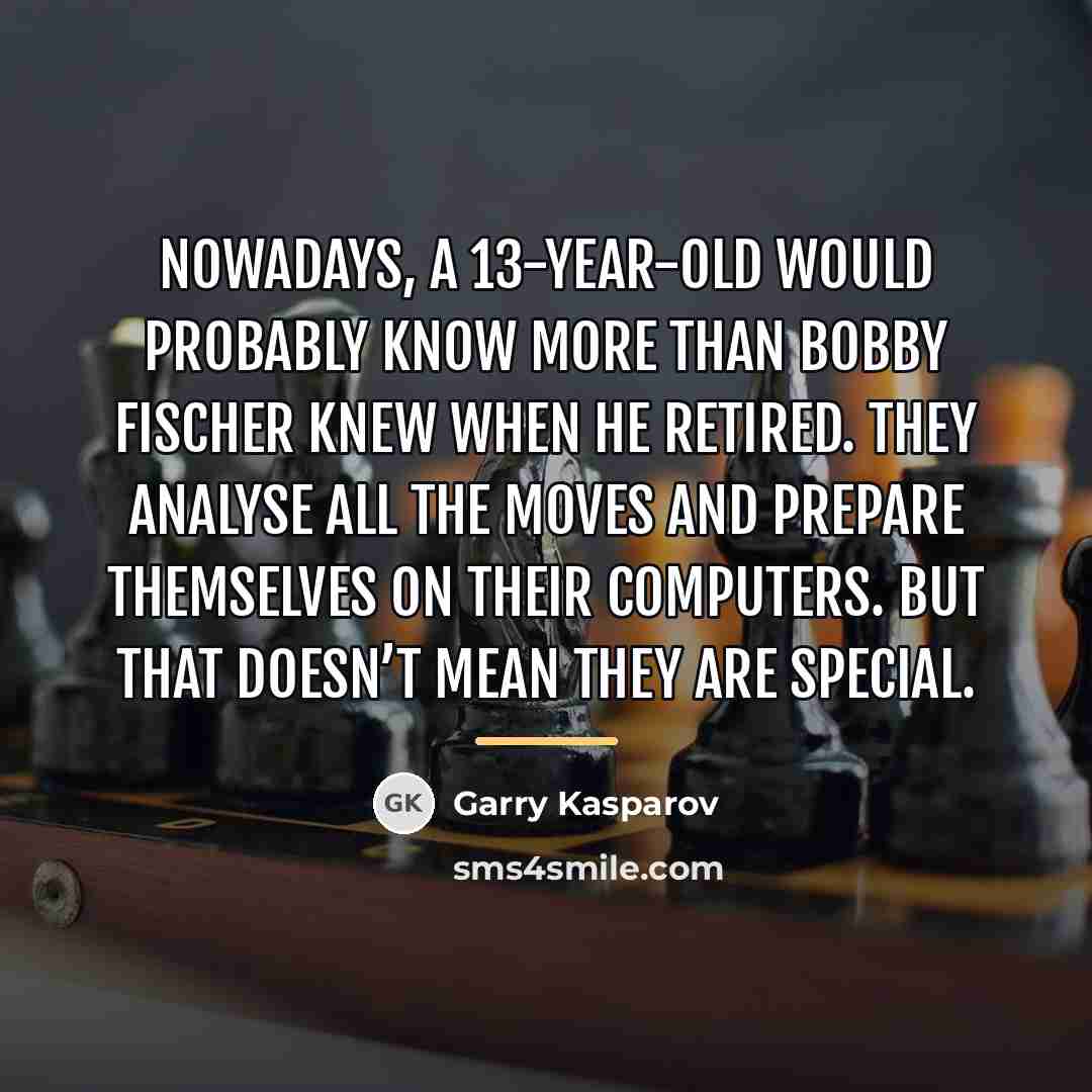 “Nowadays, a 13-year-old would probably know more than Bobby Fischer…” quote by Garry Kasparov