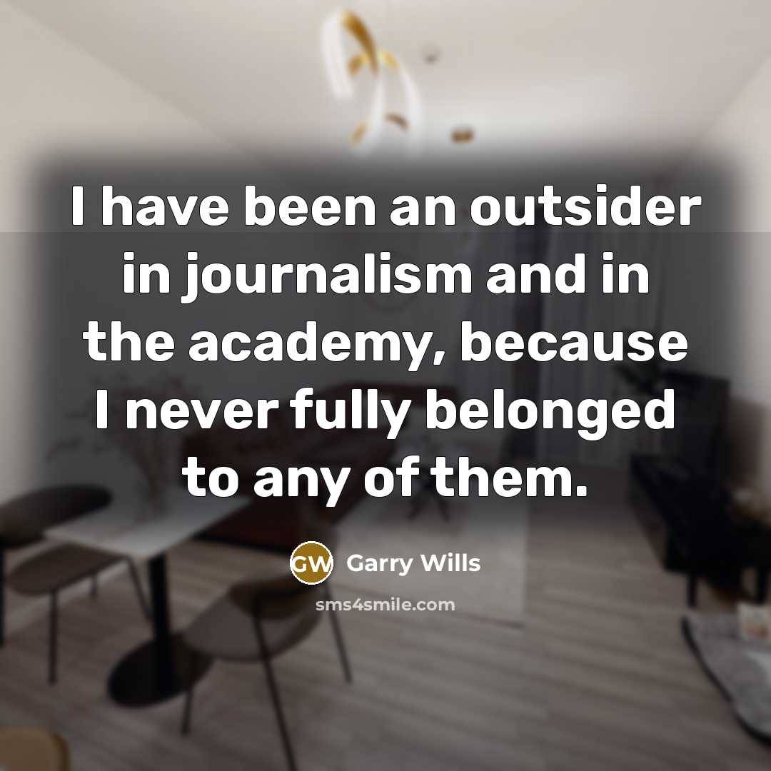 “I have been an outsider in journalism and in the…” quote by Garry Wills