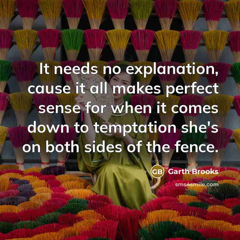 “It needs no explanation, cause it all makes perfect sense…” quote by Garth Brooks