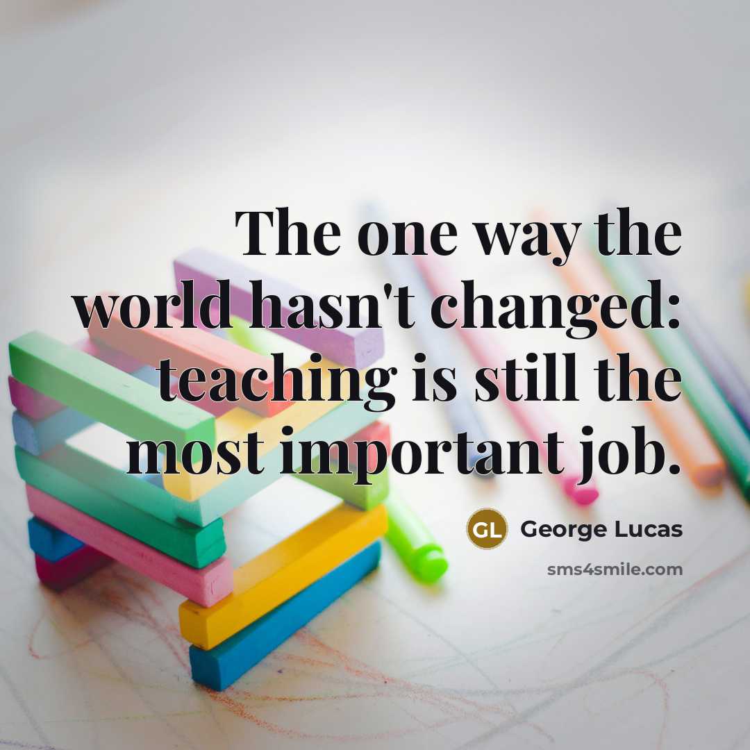 “The one way the world hasn't changed: teaching is still…” quote by George Lucas
