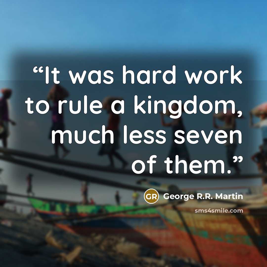 “It was hard work to rule a kingdom, much less seven of them.” quote by George R.R. Martin