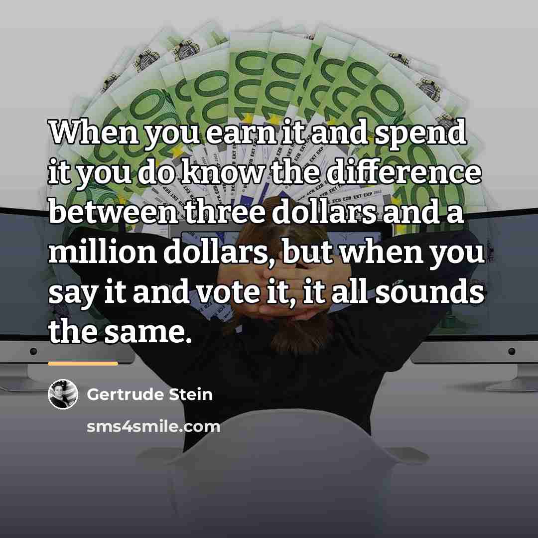 “When you earn it and spend it you do know…” quote by Gertrude Stein