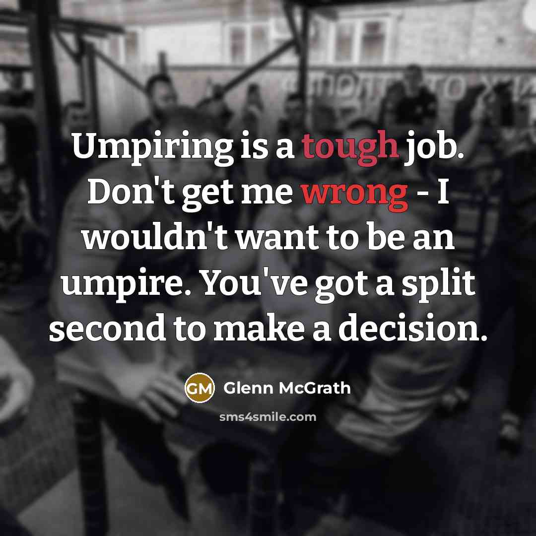 “Umpiring is a tough job. Don't get me wrong -…” quote by Glenn McGrath