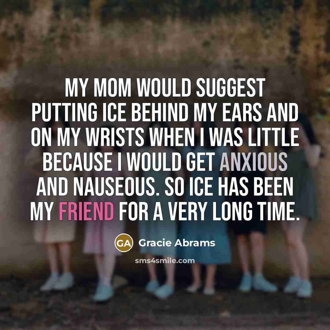“My mom would suggest putting ice behind my ears and…” quote by Gracie Abrams