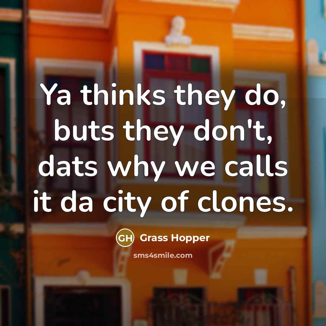 “Ya thinks they do, buts they don't, dats why we…” quote by Grass Hopper