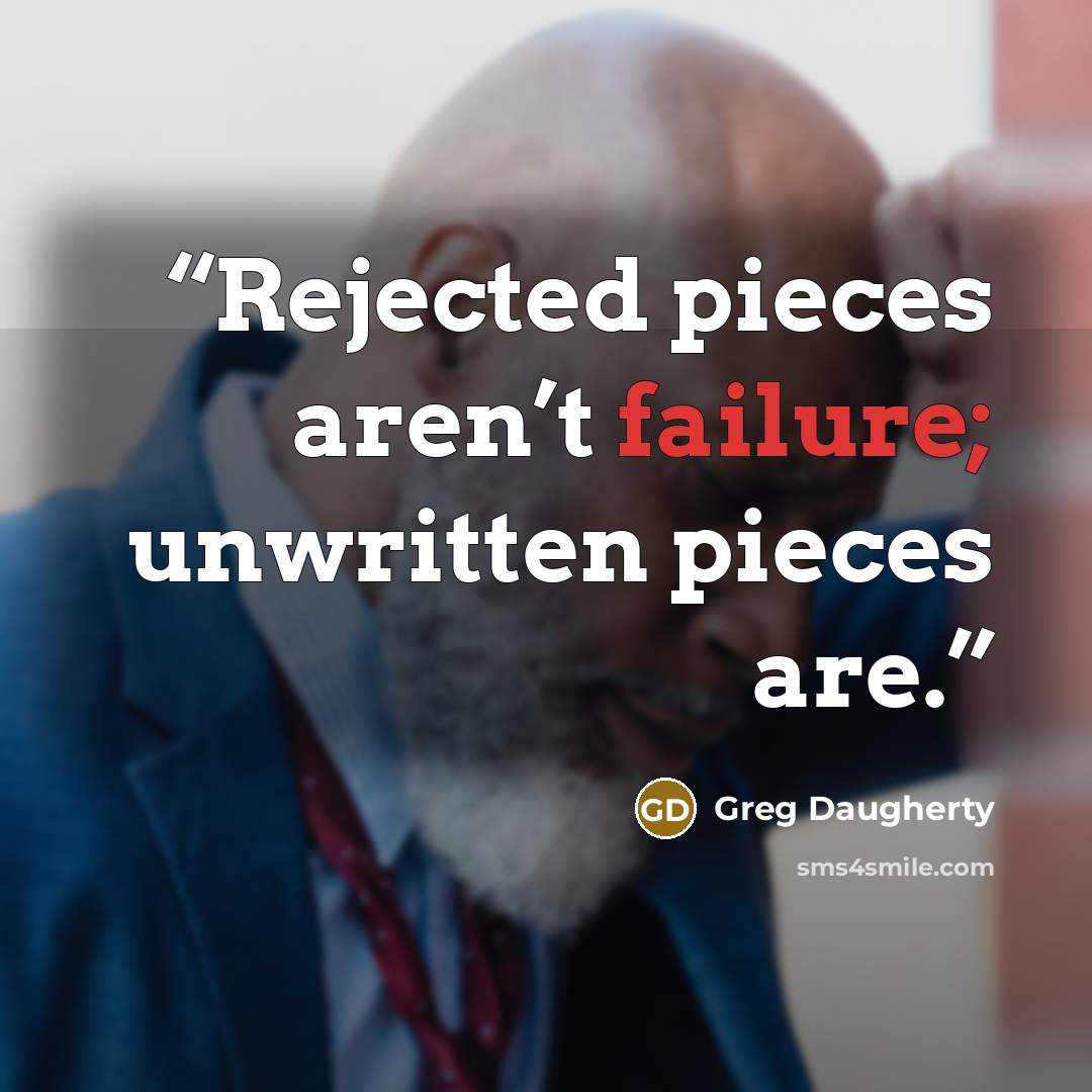 “Rejected pieces aren’t failure; unwritten pieces are.” quote by Greg Daugherty