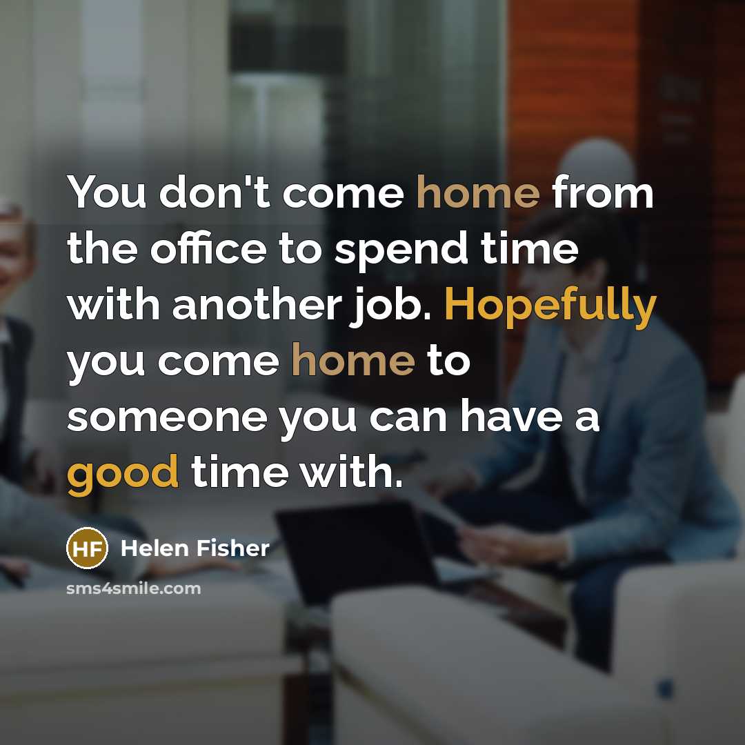 “You don't come home from the office to spend time with another job. Hopefully you come home to someone you can have a good time with.” quote by Helen Fisher