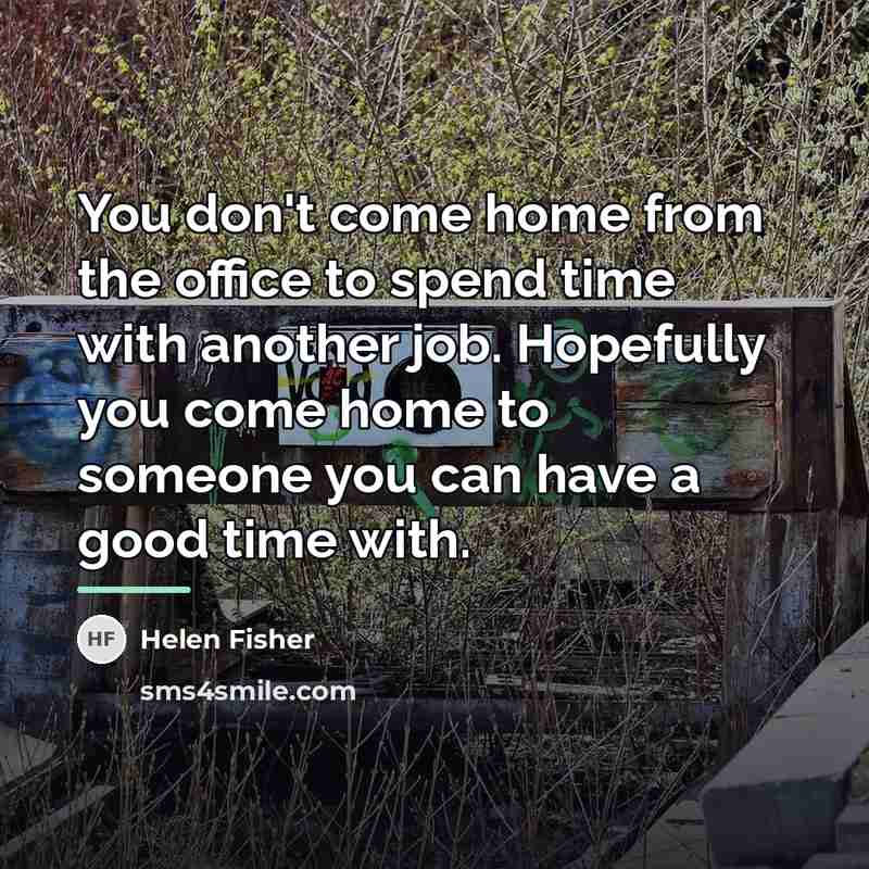 “You don't come home from the office to spend time…” quote by Helen Fisher