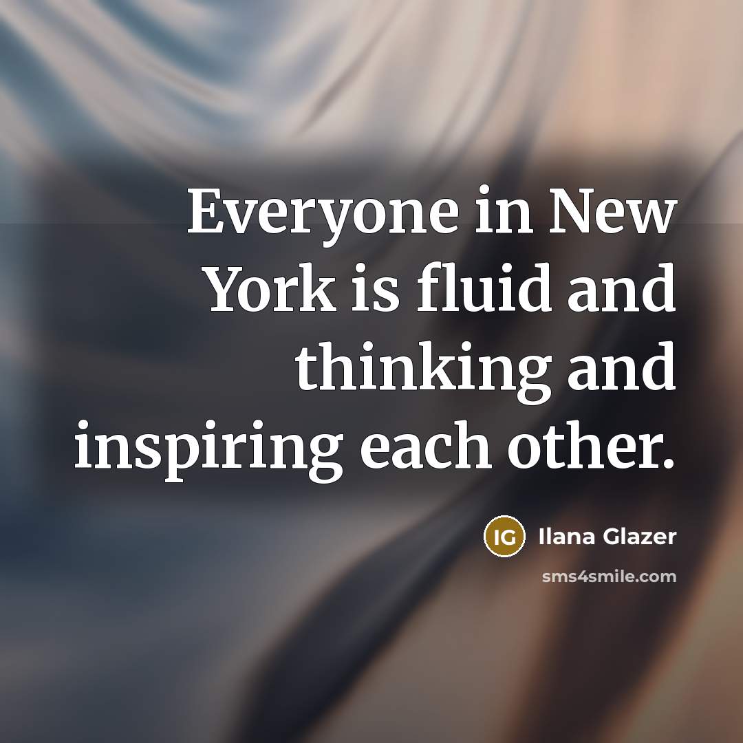 “Everyone in New York is fluid and thinking and inspiring…” quote by Ilana Glazer