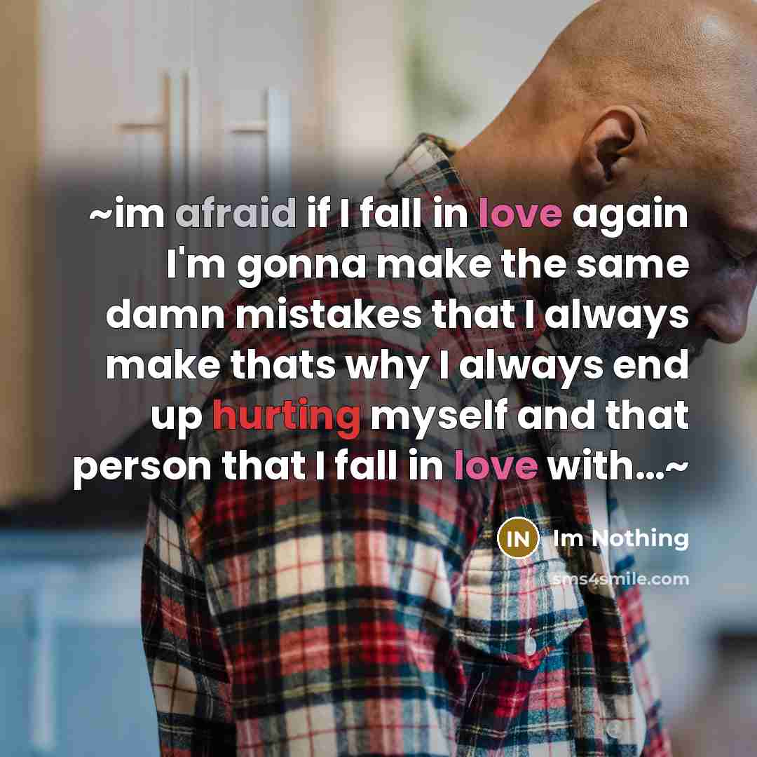 “~im afraid if I fall in love again I'm gonna make the same damn mistakes that I always make thats why I always end up hurting myself and that person that I fall in love with…~” quote by Im Nothing