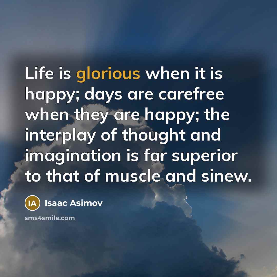 “Life is glorious when it is happy; days are carefree…” quote by Isaac Asimov