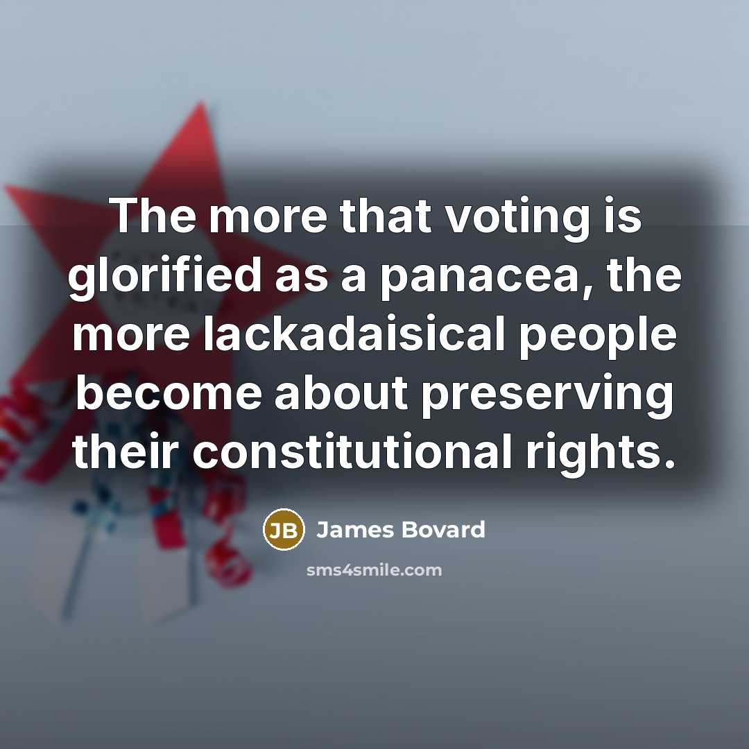 “The more that voting is glorified as a panacea, the…” quote by James Bovard