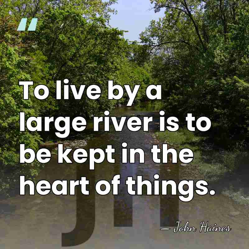 To live by a large river is to be kept in the&hellip; - John Haines