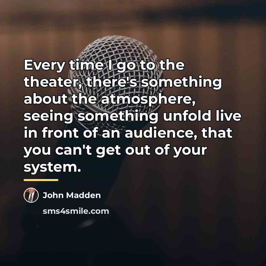 “Every time I go to the theater, there's something about…” quote by John Madden