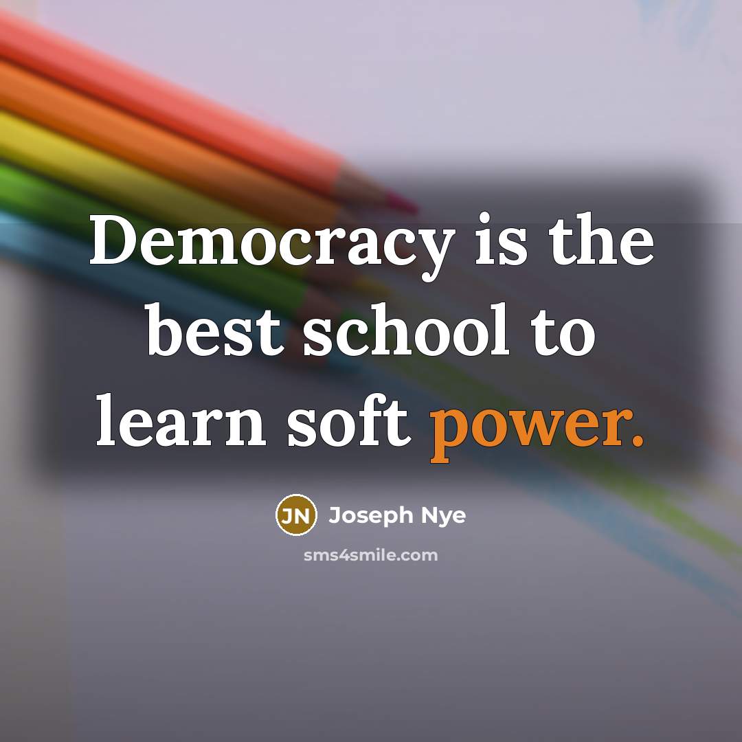 “Democracy is the best school to learn soft power.…” quote by Joseph Nye