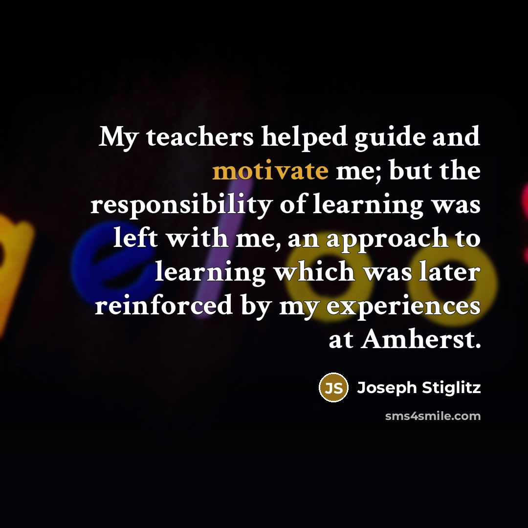“My teachers helped guide and motivate me; but the responsibility…” quote by Joseph Stiglitz