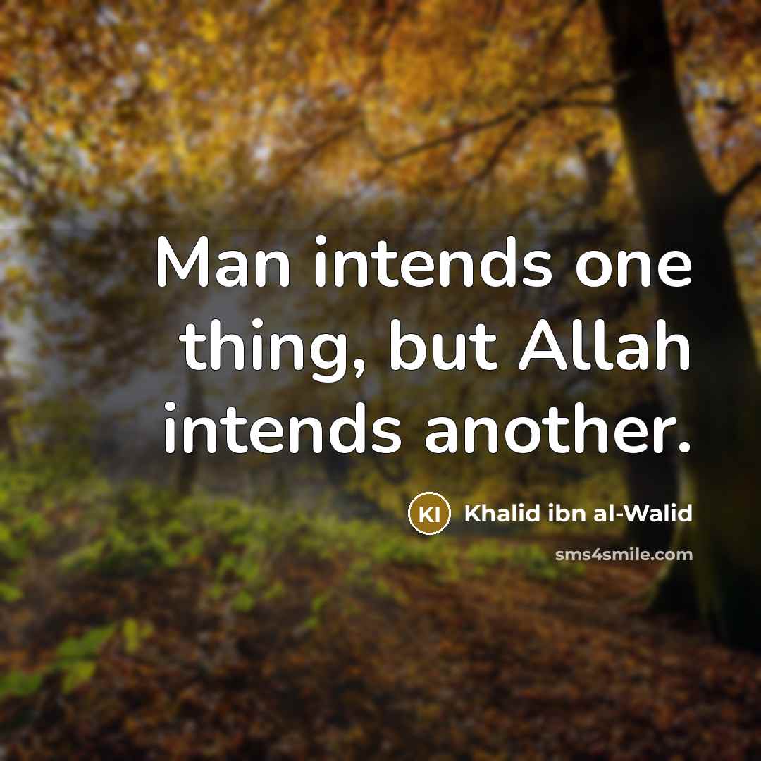 “Man intends one thing, but Allah intends another.” quote by Khalid ibn al-Walid