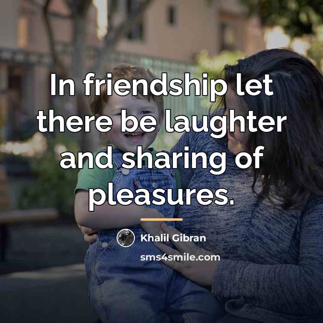 “In friendship let there be laughter and sharing of pleasures.…” quote by Khalil Gibran