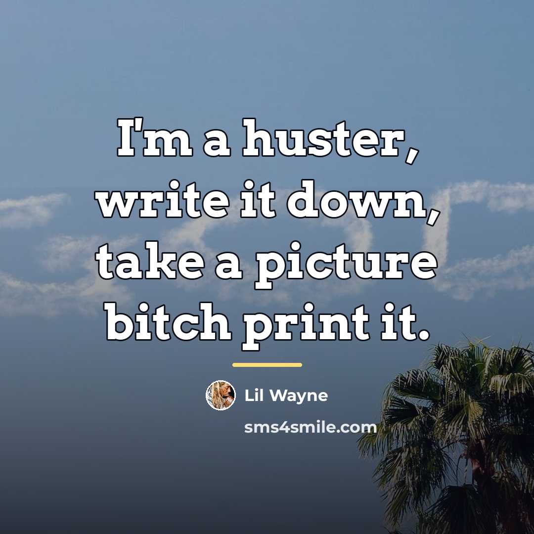 “I'm a huster, write it down, take a picture bitch…” quote by Lil Wayne