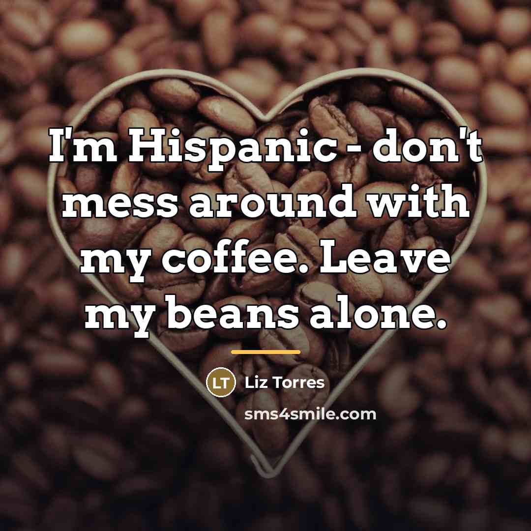 “I'm Hispanic - don't mess around with my coffee. Leave…” quote by Liz Torres