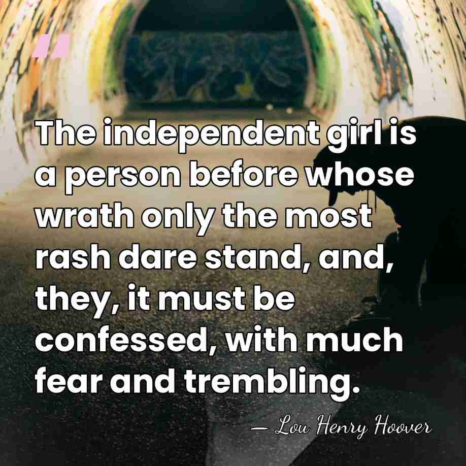 The independent girl is a person before whose wrath only the most&hellip; - Lou Henry Hoover