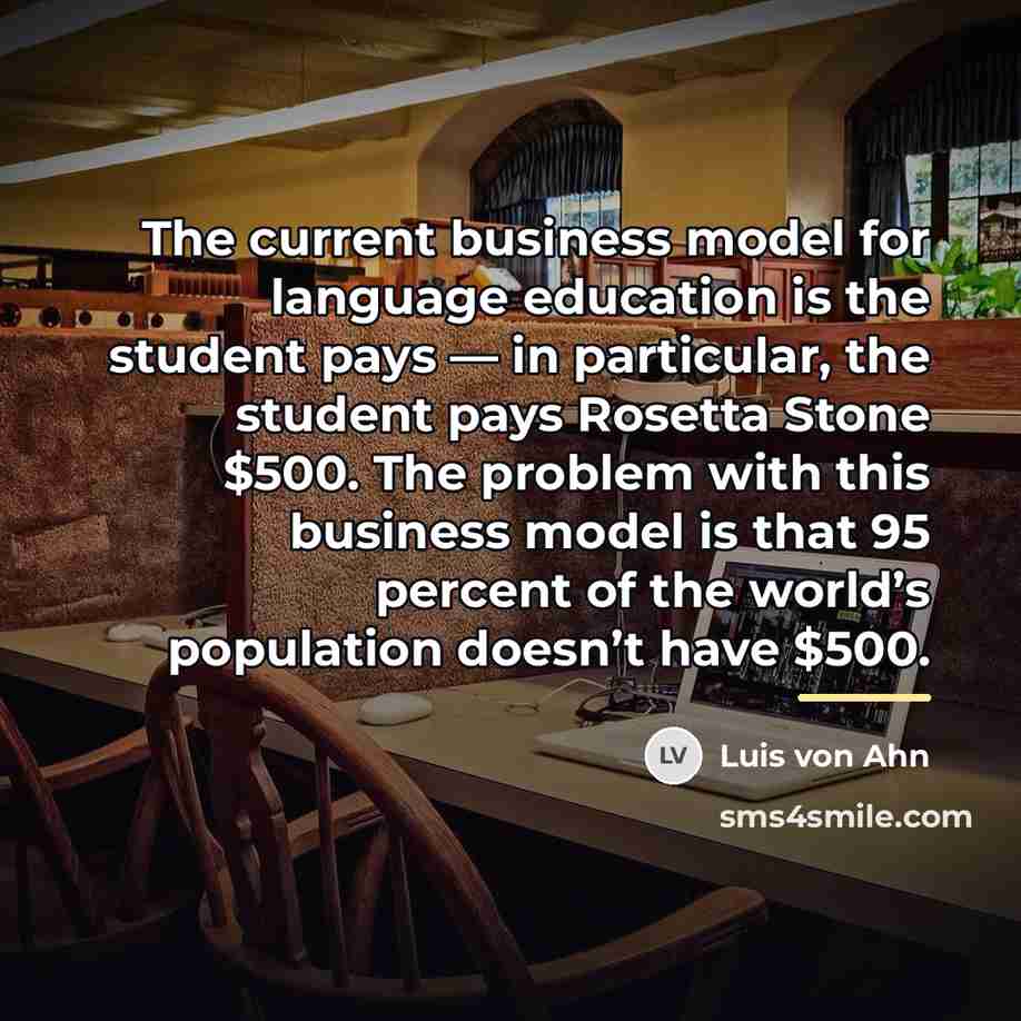 “The current business model for language education is the student…” quote by Luis von Ahn