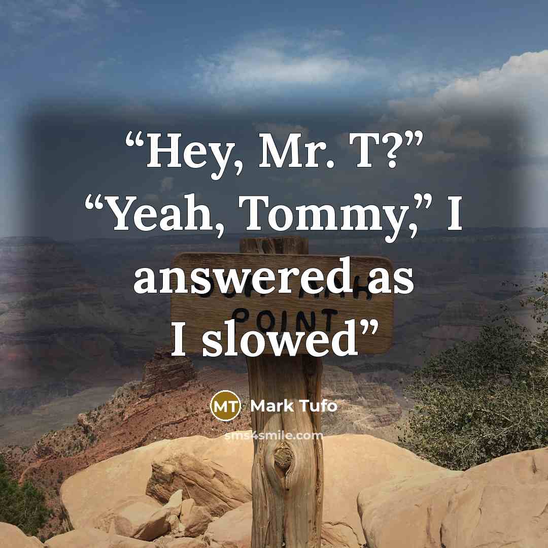 “Hey, Mr. T?” “Yeah, Tommy,” I answered as I slowed” quote by Mark Tufo