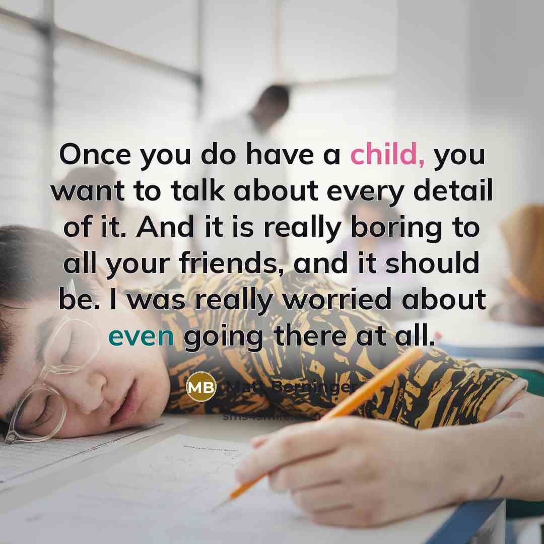 “Once you do have a child, you want to talk…” quote by Matt Berninger