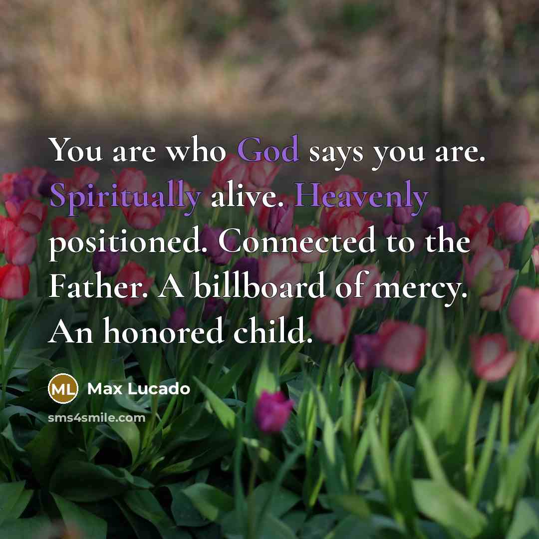 “You are who God says you are. Spiritually alive. Heavenly…” quote by Max Lucado