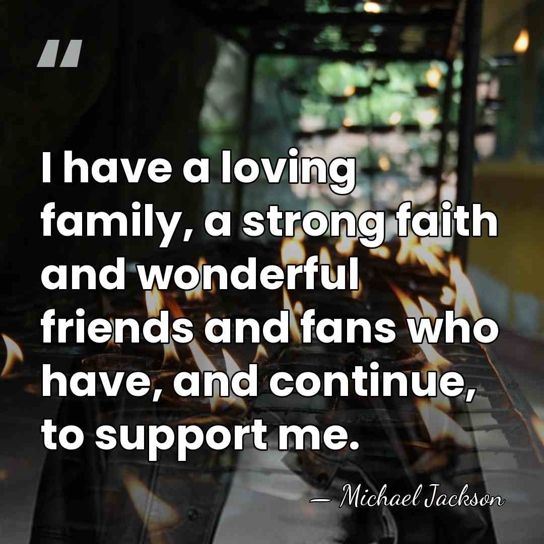 I have a loving family, a strong faith and wonderful friends and&hellip; - Michael Jackson