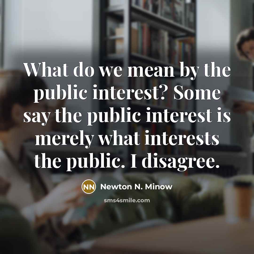 “What do we mean by the public interest? Some say…” quote by Newton N. Minow