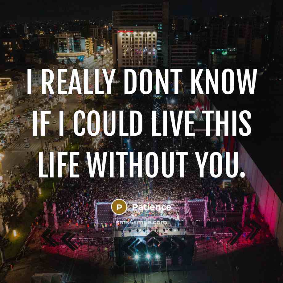 “I really dont know if I could live this life…” quote by Patience