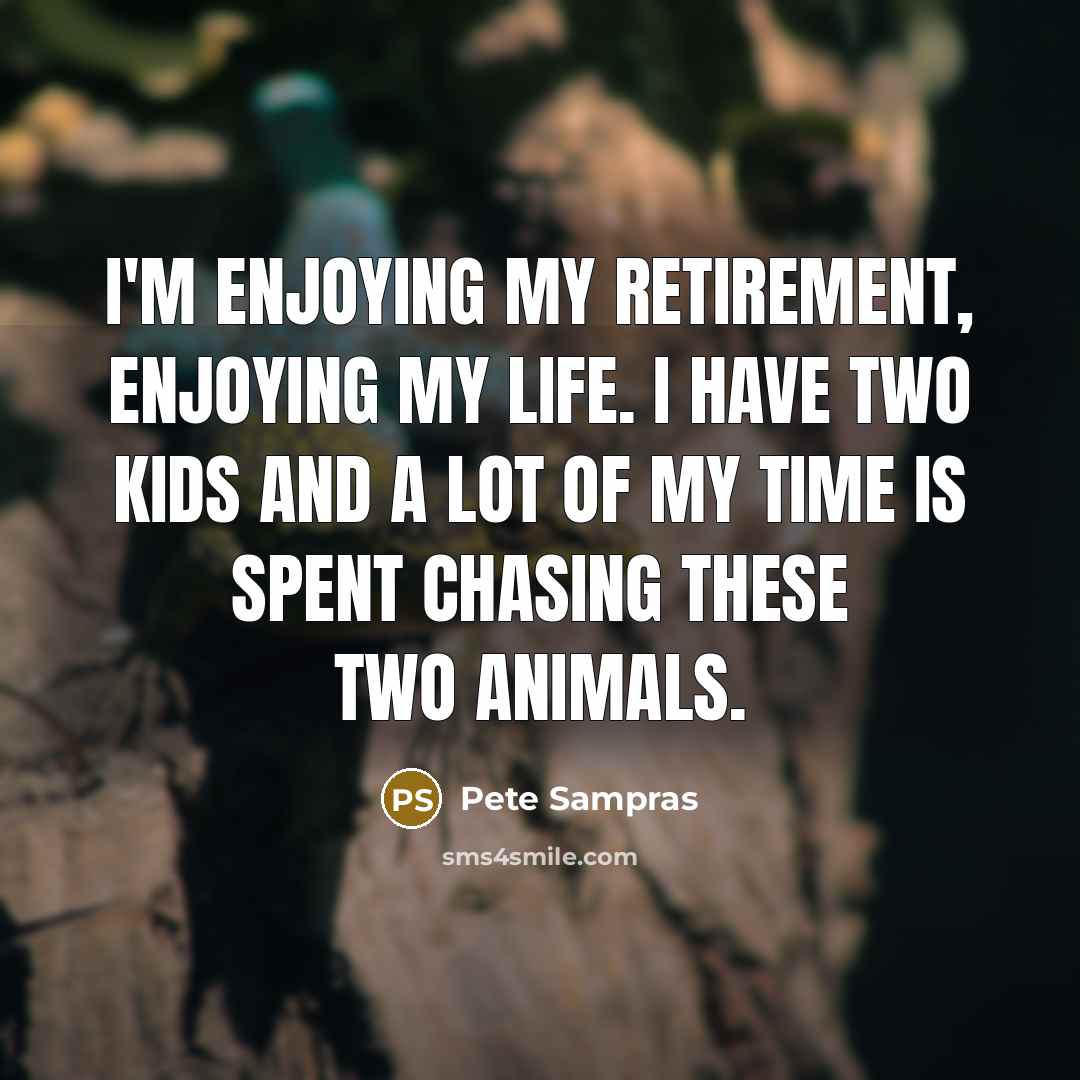 “I'm enjoying my retirement, enjoying my life. I have two…” quote by Pete Sampras