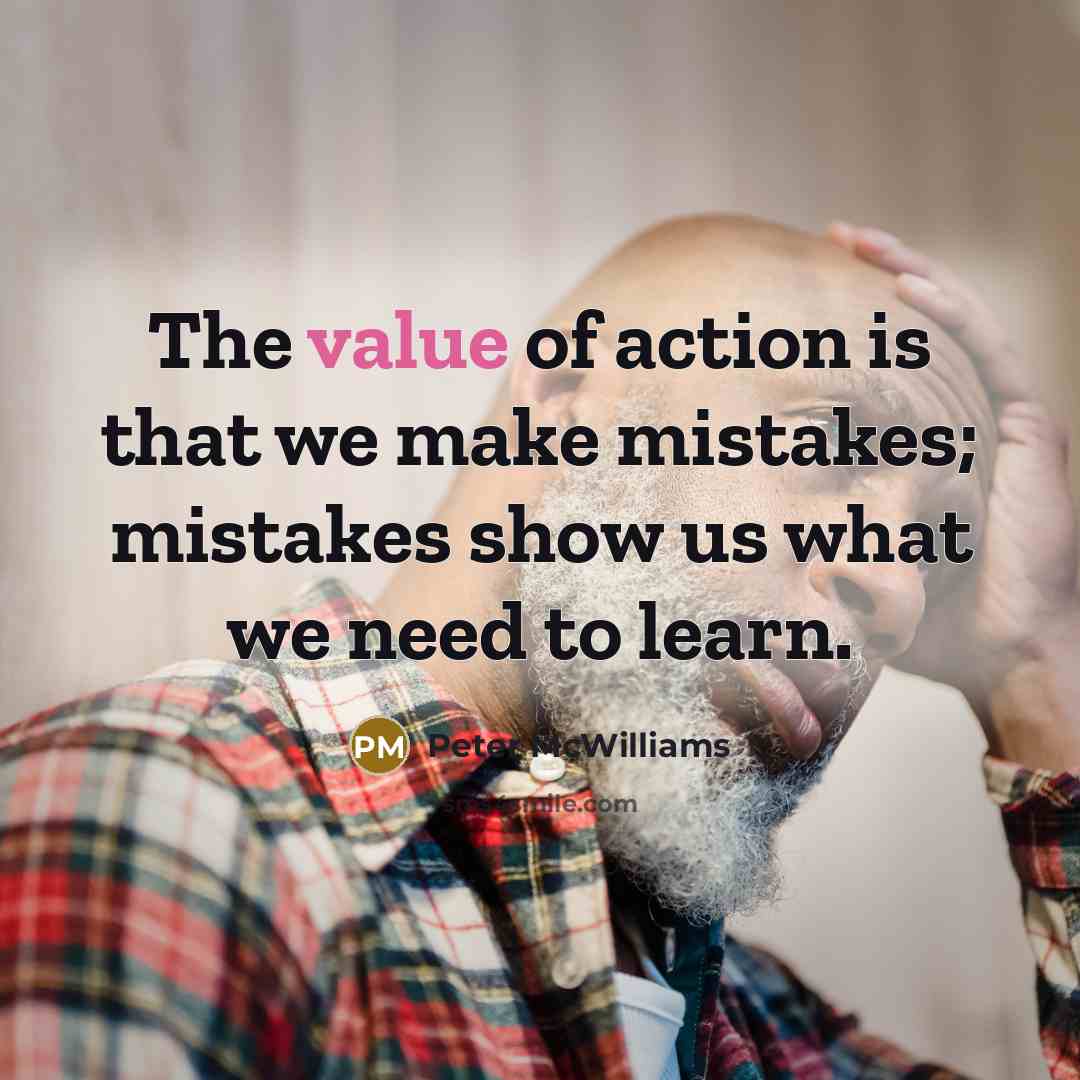 “The value of action is that we make mistakes; mistakes…” quote by Peter McWilliams
