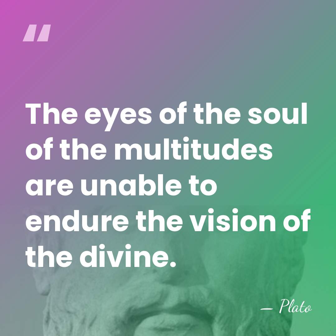 The eyes of the soul of the multitudes are unable to endure&hellip; - Plato
