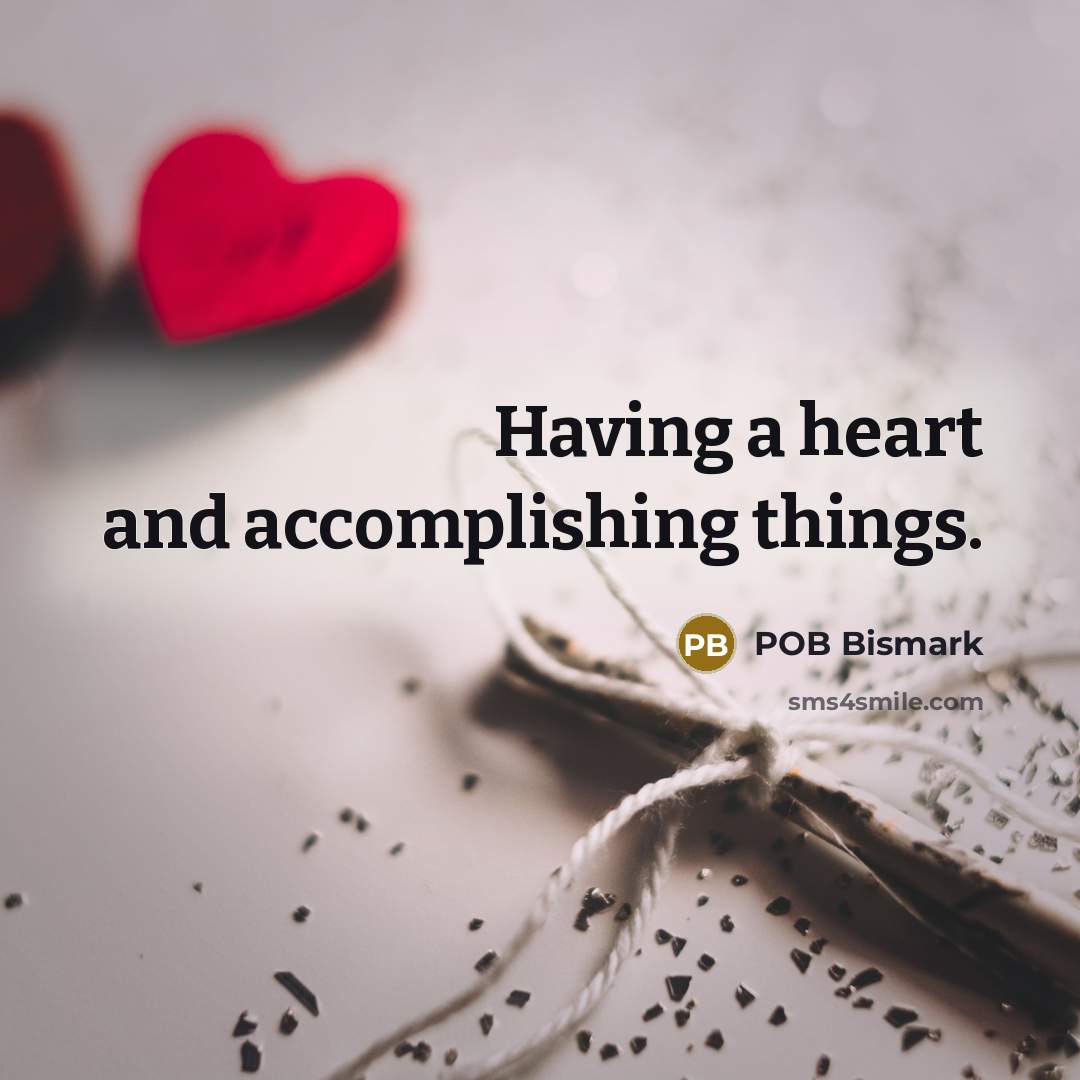 “Having a heart and accomplishing things.…” quote by POB Bismark