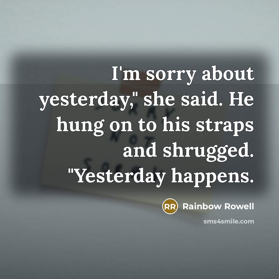 “I'm sorry about yesterday," she said. He hung on to…” quote by Rainbow Rowell