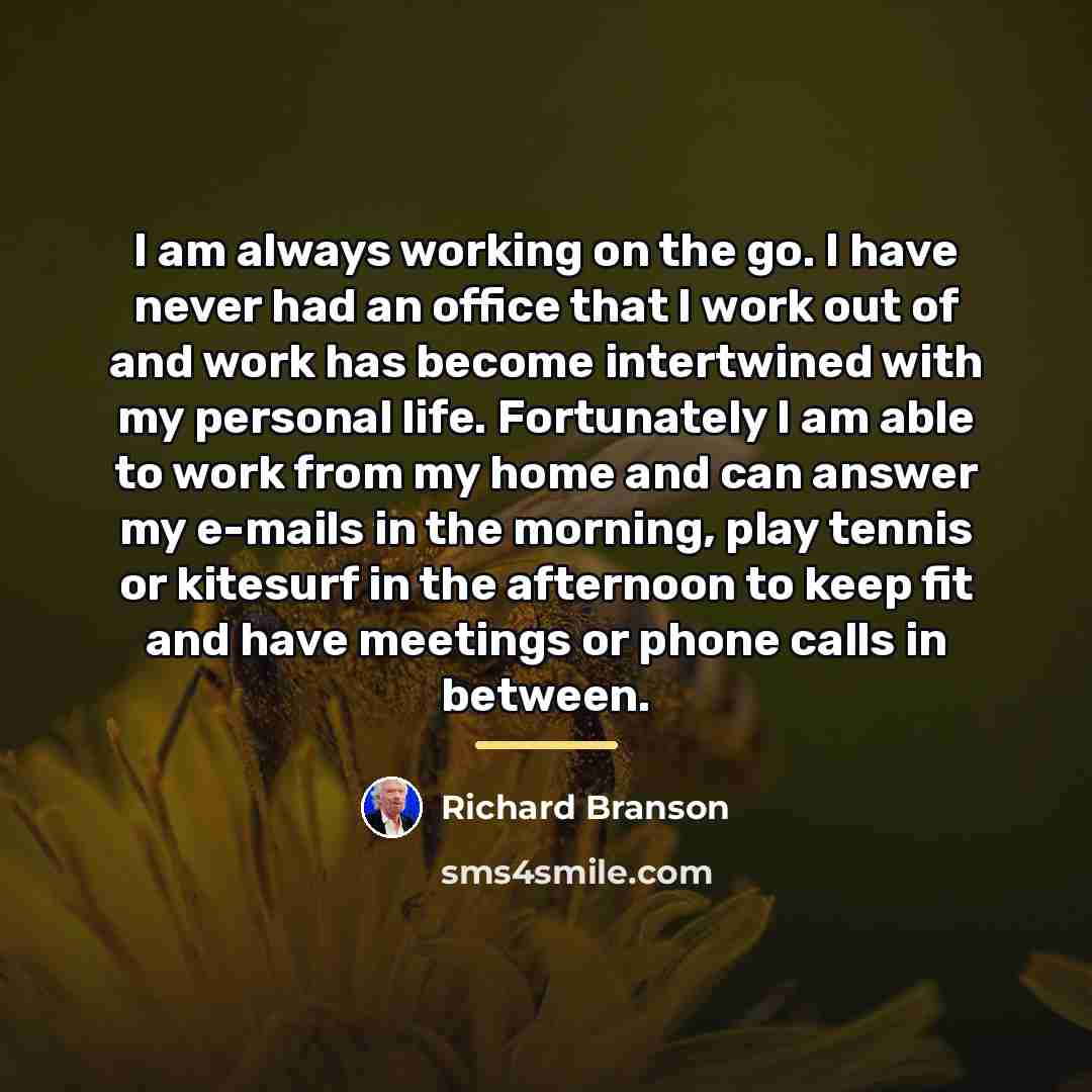 “I am always working on the go. I have never…” quote by Richard Branson