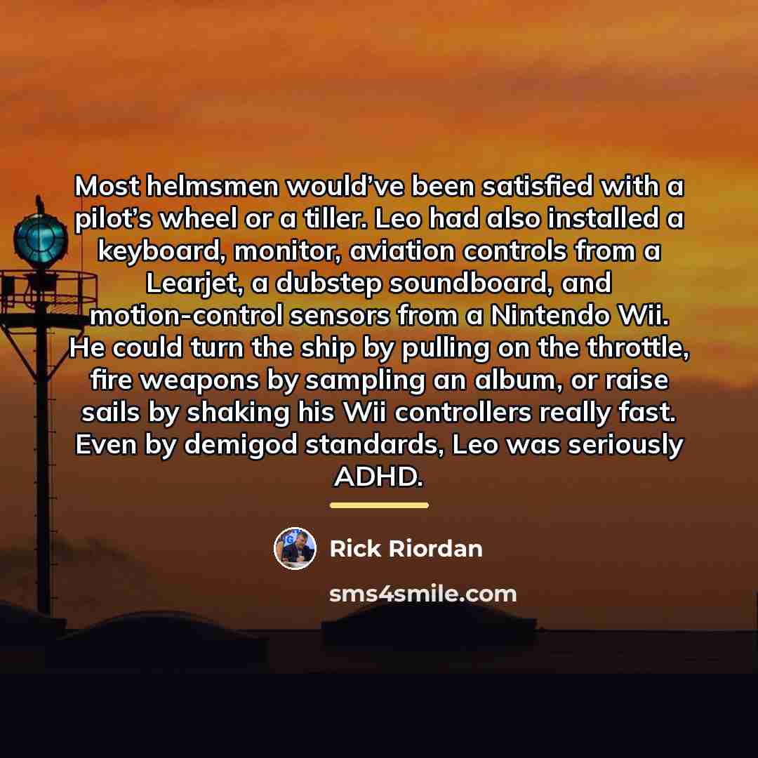 “Most helmsmen would’ve been satisfied with a pilot’s wheel or…” quote by Rick Riordan
